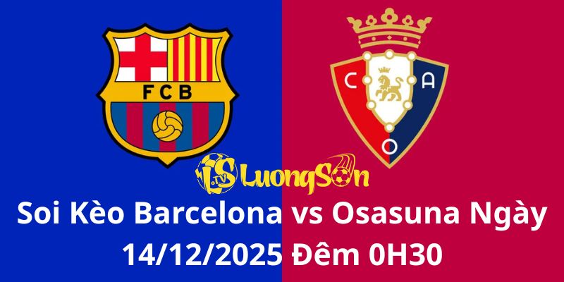 Soi Kèo Barcelona vs Osasuna Ngày 14/12/2025 Đêm 0H30